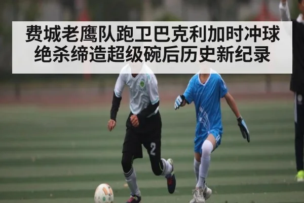 费城老鹰队跑卫巴克利加时冲球绝杀缔造超级碗后历史新纪录 | kaiyun global