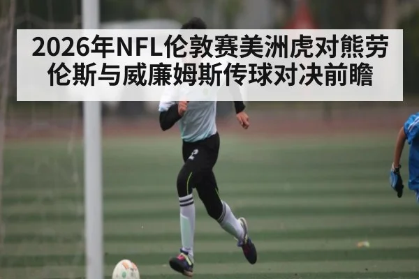 2026年NFL伦敦赛美洲虎对熊劳伦斯与威廉姆斯传球对决前瞻