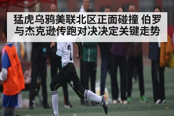 猛虎乌鸦美联北区正面碰撞 伯罗与杰克逊传跑对决决定关键走势 | kaiyun global